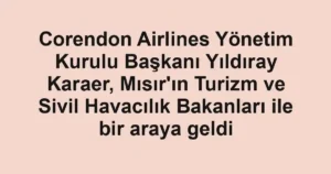 Corendon Airlines Yönetim Kurulu Başkanı Yıldıray Karaer, Mısır'ın Turizm ve Sivil Havacılık Bakanları ile bir araya geldi