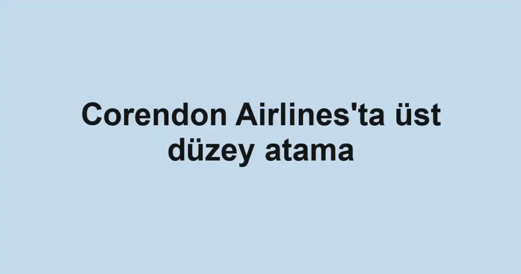 Corendon Airlines'ta üst düzey atama