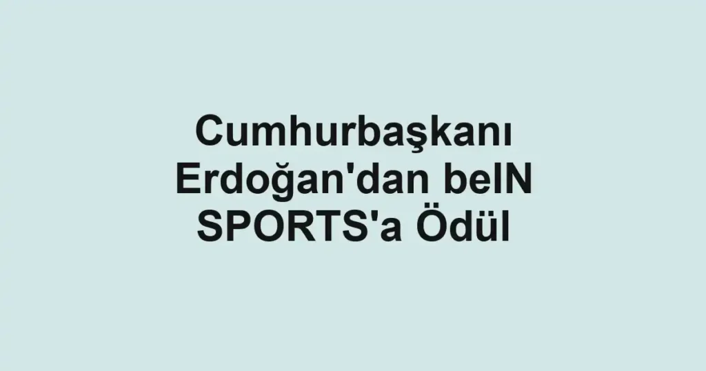 Cumhurbaşkanı Erdoğan'dan beIN SPORTS'a Ödül