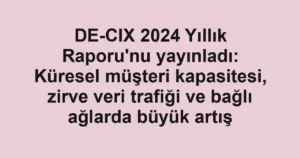 DE-CIX 2024 Yıllık Raporu'nu yayınladı: Küresel müşteri kapasitesi, zirve veri trafiği ve bağlı ağlarda büyük artış