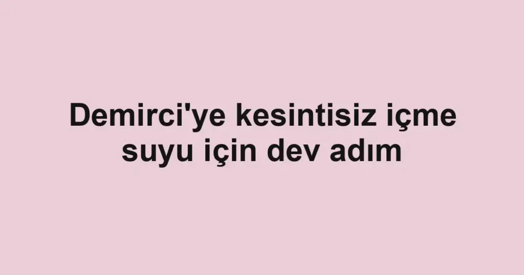 Demirci'ye kesintisiz içme suyu için dev adım