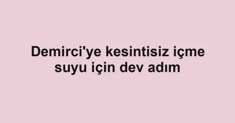 Demirci'ye kesintisiz içme suyu için dev adım