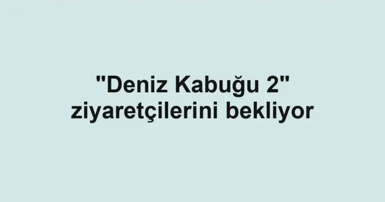 "Deniz Kabuğu 2" ziyaretçilerini bekliyor