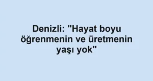 Denizli: "Hayat boyu öğrenmenin ve üretmenin yaşı yok"