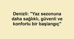 Denizli: "Yaz sezonuna daha sağlıklı, güvenli ve konforlu bir başlangıç"
