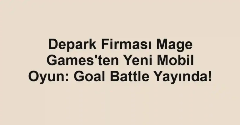 Depark Firması Mage Games'ten Yeni Mobil Oyun: Goal Battle Yayında!