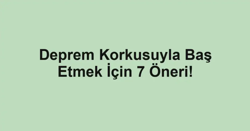 Deprem Korkusuyla Baş Etmek İçin 7 Öneri!
