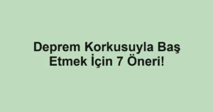Deprem Korkusuyla Baş Etmek İçin 7 Öneri!