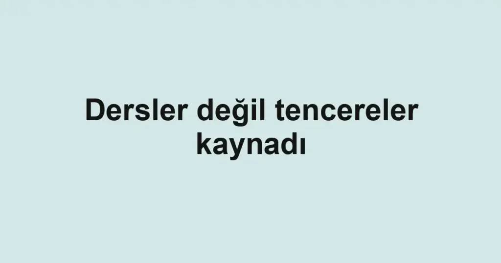 Dersler değil tencereler kaynadı