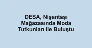 DESA, Nişantaşı Mağazasında Moda Tutkunları ile Buluştu