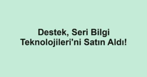 Destek, Seri Bilgi Teknolojileri'ni Satın Aldı!
