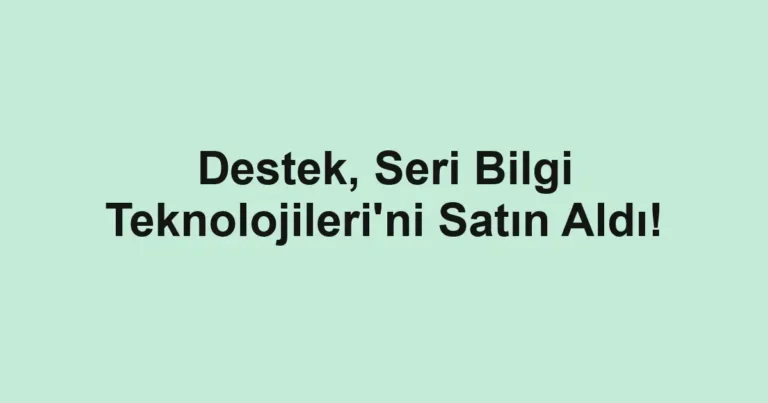Destek, Seri Bilgi Teknolojileri'ni Satın Aldı!