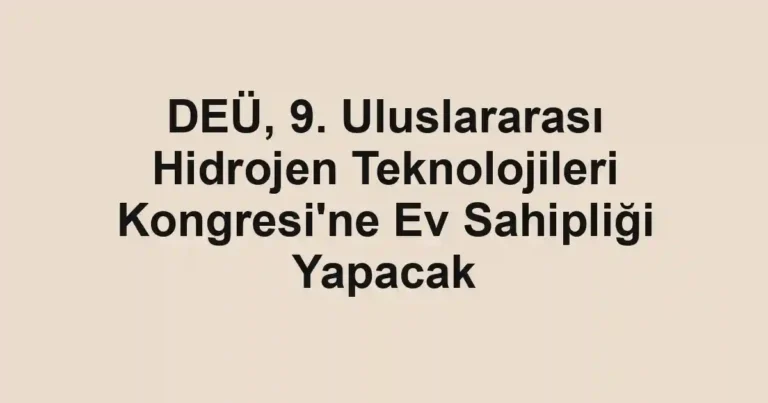 DEÜ, 9. Uluslararası Hidrojen Teknolojileri Kongresi'ne Ev Sahipliği Yapacak