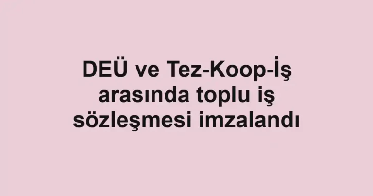 DEÜ ve Tez-Koop-İş arasında toplu iş sözleşmesi imzalandı