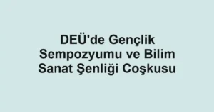 DEÜ'de Gençlik Sempozyumu ve Bilim Sanat Şenliği Coşkusu