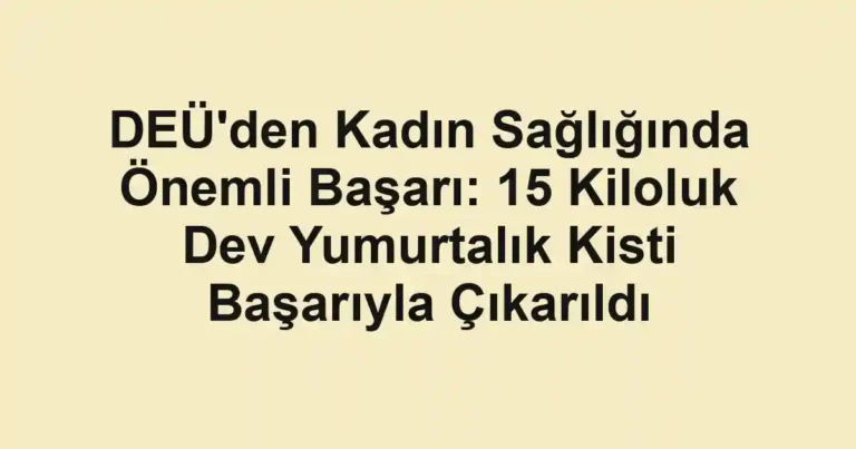 DEÜ'den Kadın Sağlığında Önemli Başarı: 15 Kiloluk Dev Yumurtalık Kisti Başarıyla Çıkarıldı