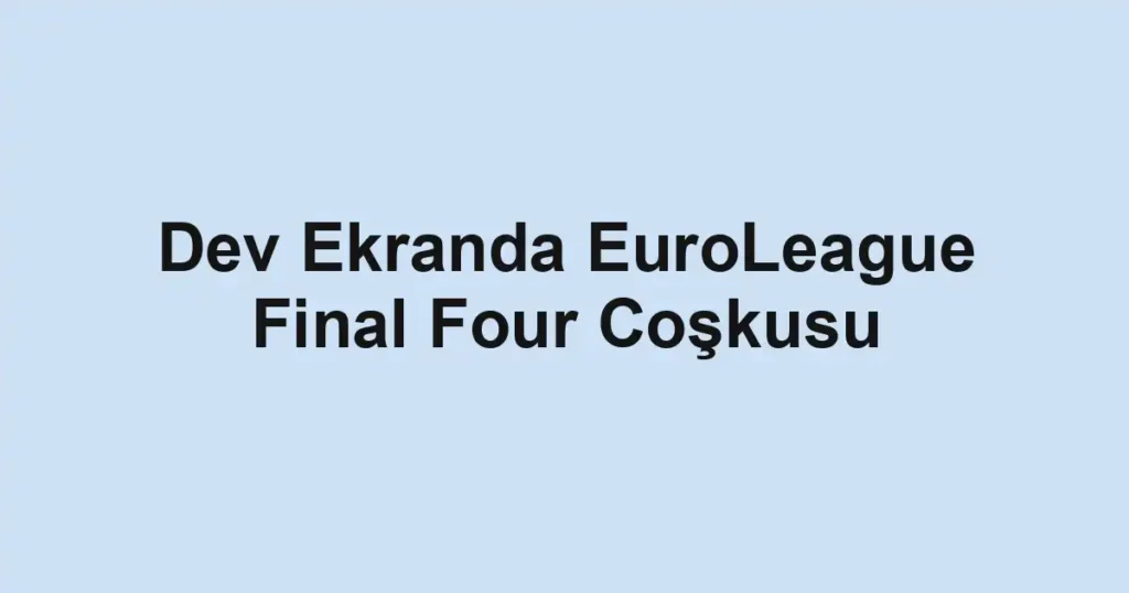 Dev Ekranda EuroLeague Final Four Coşkusu
