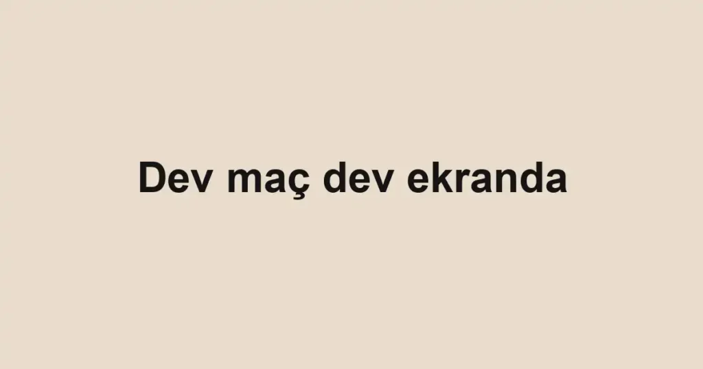 Dev maç dev ekranda