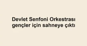 Devlet Senfoni Orkestrası gençler için sahneye çıktı