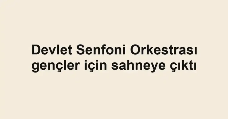 Devlet Senfoni Orkestrası gençler için sahneye çıktı