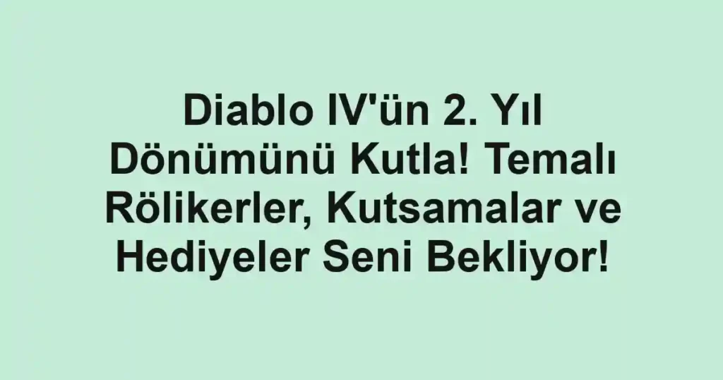 Diablo IV'ün 2. Yıl Dönümünü Kutla! Temalı Rölikerler, Kutsamalar ve Hediyeler Seni Bekliyor!