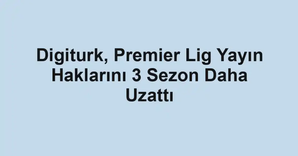 Digiturk, Premier Lig Yayın Haklarını 3 Sezon Daha Uzattı