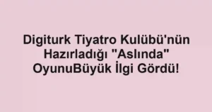 Digiturk Tiyatro Kulübü'nün Hazırladığı "Aslında" OyunuBüyük İlgi Gördü!