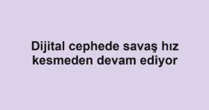 Dijital cephede savaş hız kesmeden devam ediyor