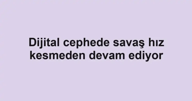 Dijital cephede savaş hız kesmeden devam ediyor