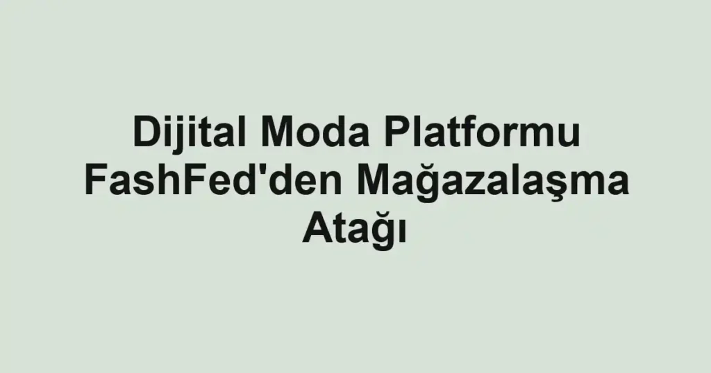 Dijital Moda Platformu FashFed'den Mağazalaşma Atağı