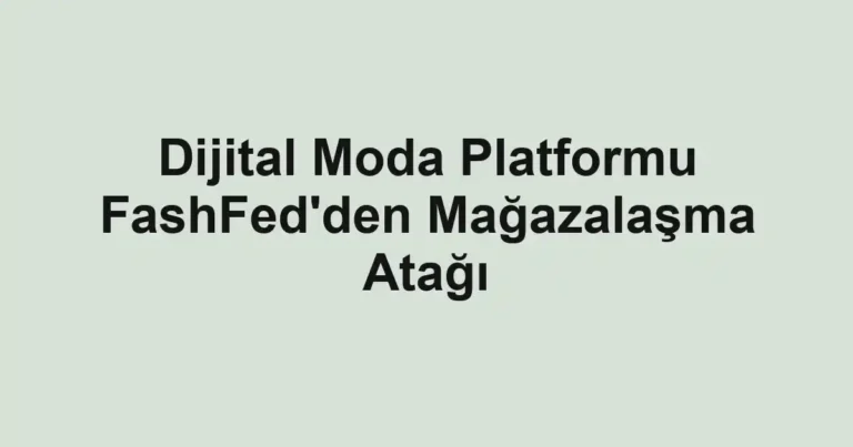 Dijital Moda Platformu FashFed'den Mağazalaşma Atağı