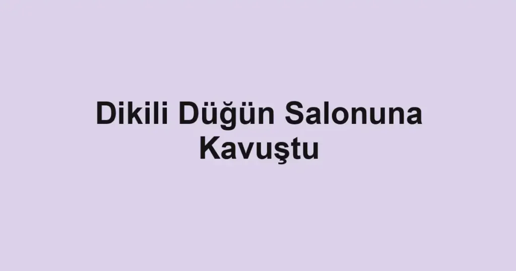 Dikili Düğün Salonuna Kavuştu