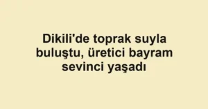 Dikili'de toprak suyla buluştu, üretici bayram sevinci yaşadı