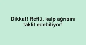Dikkat! Reflü, kalp ağrısını taklit edebiliyor!