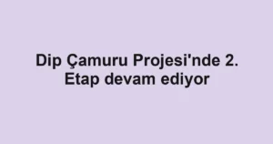 Dip Çamuru Projesi'nde 2. Etap devam ediyor