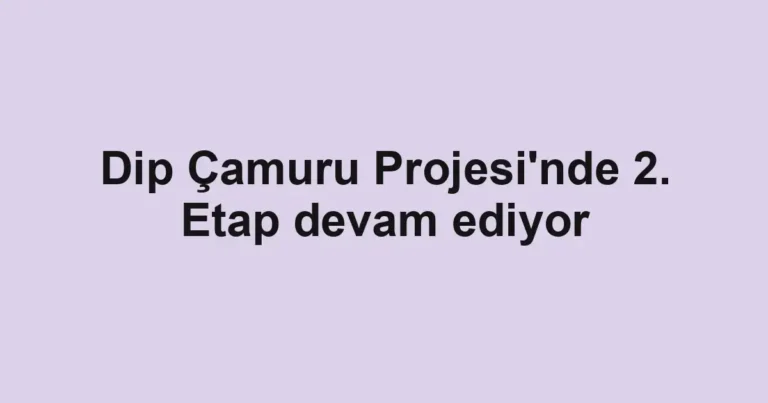 Dip Çamuru Projesi'nde 2. Etap devam ediyor