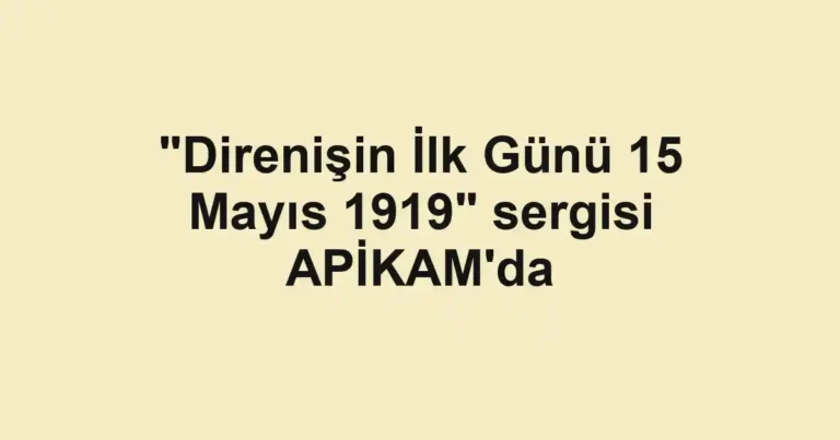 "Direnişin İlk Günü 15 Mayıs 1919" sergisi APİKAM'da