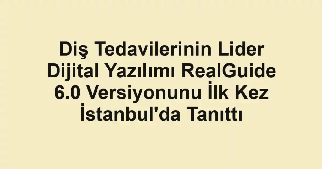 Diş Tedavilerinin Lider Dijital Yazılımı RealGuide 6.0 Versiyonunu İlk Kez İstanbul'da Tanıttı