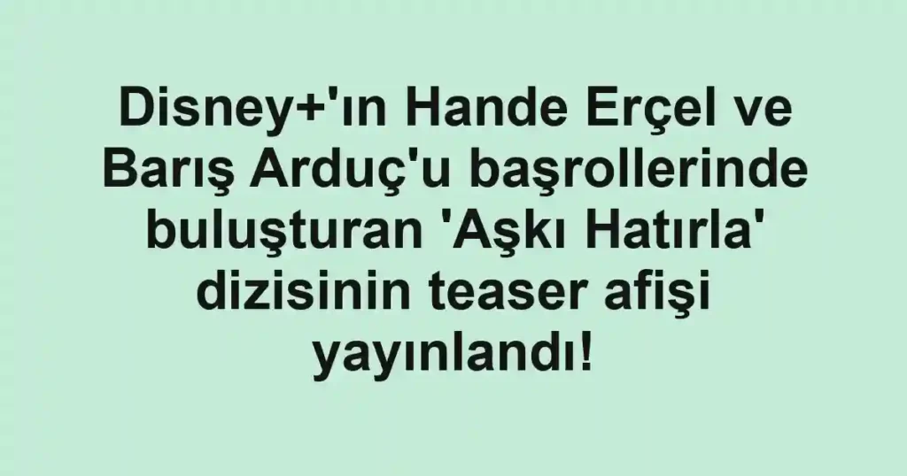Disney+'ın Hande Erçel ve Barış Arduç'u başrollerinde buluşturan 'Aşkı Hatırla' dizisinin teaser afişi yayınlandı!