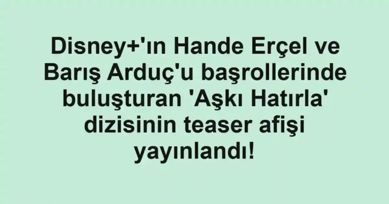 Disney+'ın Hande Erçel ve Barış Arduç'u başrollerinde buluşturan 'Aşkı Hatırla' dizisinin teaser afişi yayınlandı!