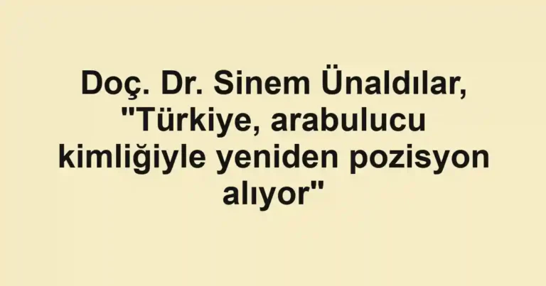 Doç. Dr. Sinem Ünaldılar, "Türkiye, arabulucu kimliğiyle yeniden pozisyon alıyor"