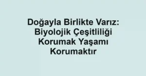 Doğayla Birlikte Varız: Biyolojik Çeşitliliği Korumak Yaşamı Korumaktır