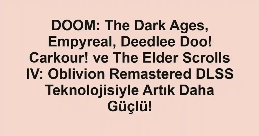 DOOM: The Dark Ages, Empyreal, Deedlee Doo! Carkour! ve The Elder Scrolls IV: Oblivion Remastered DLSS Teknolojisiyle Artık Daha Güçlü!