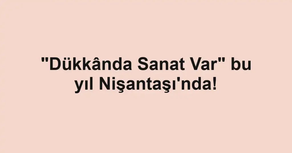 "Dükkânda Sanat Var" bu yıl Nişantaşı'nda!