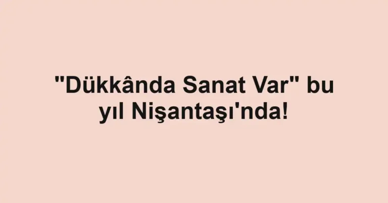 "Dükkânda Sanat Var" bu yıl Nişantaşı'nda!