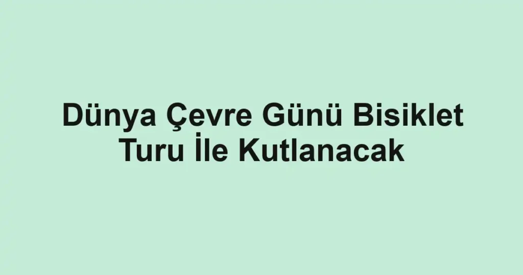 Dünya Çevre Günü Bisiklet Turu İle Kutlanacak