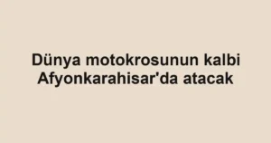 Dünya motokrosunun kalbi Afyonkarahisar'da atacak