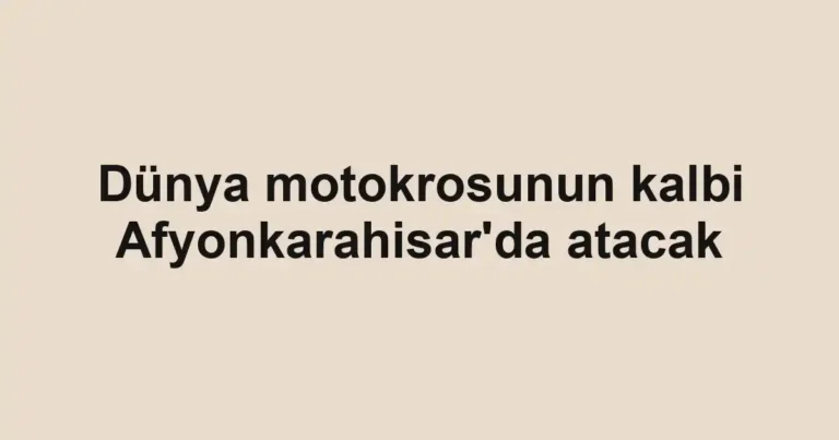 Dünya motokrosunun kalbi Afyonkarahisar'da atacak