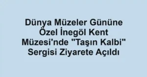 Dünya Müzeler Gününe Özel İnegöl Kent Müzesi'nde "Taşın Kalbi" Sergisi Ziyarete Açıldı