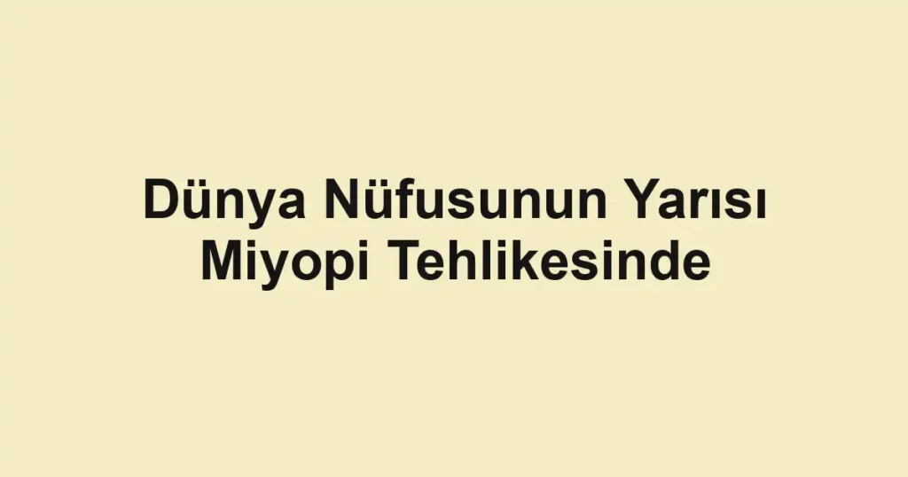 Dünya Nüfusunun Yarısı Miyopi Tehlikesinde